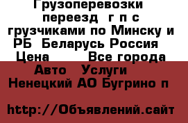 Грузоперевозки, переезд, г/п с грузчиками по Минску и РБ, Беларусь-Россия › Цена ­ 13 - Все города Авто » Услуги   . Ненецкий АО,Бугрино п.